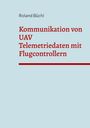 Roland Büchi: Kommunikation von UAV Telemetriedaten mit Flugcontrollern, Buch