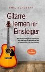 Emil Schubert: Gitarre lernen für Einsteiger - Wie Sie die Grundlagen des Gitarrenspiels auch ohne Unterricht leicht erlernen und im Handumdrehen erste Akkorde spielen - Das Gitarrenbuch, Buch