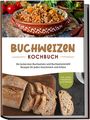 Luisa Hofinga: Buchweizen Kochbuch: Die leckersten Buchweizen und Buchweizenmehl Rezepte für jeden Geschmack und Anlass - inkl. Soßen, Fingerfood & Getränken, Buch