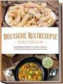 Katrin Ahrends: Deutsche Kultrezepte Kochbuch: Die beliebtesten Rezepte mit wahrem Kultstatus in Deutschland für jeden Geschmack und Anlass - inkl. Salaten, Fingerfood, Dips & Getränken, Buch