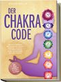 Miriam Phillip: Der Chakra Code: Wie Sie in 7 Schritten die Energien der Chakren entfesseln, zu innerer und äußerer Balance finden und spirituelles Wachstum erfahren - inkl. gratis Workbook & Chakra-Challenge, Buch