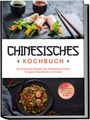 Katharina Li: Chinesisches Kochbuch: Die leckersten Rezepte der chinesischen Küche für jeden Geschmack und Anlass - inkl. Fingerfood, Desserts, Getränken & Dips, Buch