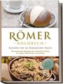 Konstantin Drescher: Römer Kochbuch - Kochen wie im Römischen Reich : Die leckersten Rezepte der römischen Küche für jeden Geschmack und Anlass - inkl. Frühstück, Süßspeisen, Snacks & Getränken, Buch