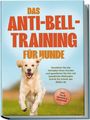 Joshua Pastorek: Das Anti-Bell-Training für Hunde: Verstehen Sie das Verhalten Ihres Hundes und gewöhnen Sie ihm mit bewährten Methoden Schritt für Schritt das Bellen ab - inkl. vieler Übungen & Techniken, Buch