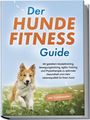 Jens Kortlang: Der Hundefitness Guide: Mit gezieltem Muskeltraining, Bewegungstraining, Agility-Training und Physiotherapie zu optimaler Gesundheit und mehr Lebensqualität für Ihren Hund - inkl. Trainingsplan, Buch