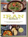 Natalie Giran: Iran Kochbuch: Die leckersten Rezepte der iranischen Küche für jeden Geschmack und Anlass - inkl. Brotrezepten, Fingerfood, Aufstrichen & Getränken, Buch