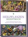 Marion Gesicki: Heilpflanzen Rezeptbuch: Die besten Phytotherapie Rezepte gegen vielerlei Alltagsleiden für mehr Energie, Vitalität & Lebensfreude - inkl. Salben, Cremes, Tinkturen & Mundspülungen, Buch