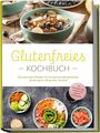 Helena Trutzschel: Glutenfreies Kochbuch: Die leckersten Rezepte für eine genussvolle glutenfreie Ernährung im Alltag ohne Verzicht - inkl. Brotrezepten, Dips, Getränken und 4-Wochen-Ernährungsplan, Buch