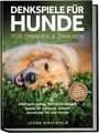 Leona Hirschfeld: Denkspiele für Hunde für drinnen & draußen: Intelligenzspiele, Schnüffelspiele & Spiele für zuhause, schnell umsetzbar für alle Hunde - inkl. 8¿Wochen-Trainingsplan, Impulskontrolle, Parcours uvm., Buch