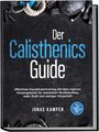 Jonas Kampen: Der Calisthenics Guide: Effektives Ganzkörpertraining mit dem eigenen Körpergewicht für maximalen Muskelaufbau, mehr Kraft und weniger Körperfett - inkl. 21 Tage Trainingsplan & Mobility Guide, Buch
