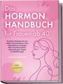 Sabrina Vosskamp: Das Hormon Handbuch für Frauen ab 40: Bewährte Methoden für eine stabile Hormonbalance in den Wechseljahren und gegen PMS, Gewichtszunahme, Hitzewallungen, Ängste & Schlafstörungen - inkl. Rezepten, Buch