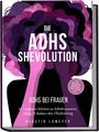 Kerstin Lameyer: Die ADHS Shevolution - ADHS bei Frauen: In 7 einfachen Schritten zu Selbstbewusstsein, Erfolg & Balance ohne Überforderung - inkl. Workbook, Selbsttest, Habit Tracker uvm., Buch