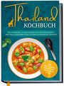 Loreen Thepsiri: Thailand Kochbuch: Die leckersten, authentischen und einfachen Rezepte der thailändischen Küche für Ihre kulinarische Fernreise - inkl. Suppen, Thai Streetfood, Getränken u.v.m., Buch