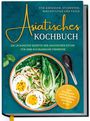 Loreen Thepsiri: Asiatisches Kochbuch für Anfänger, Studenten, Berufstätige & Faule: Die leckersten Rezepte der asiatischen Küche für Ihre kulinarische Fernreise -aus Thailand, Japan, China, Indonesien, Vietnam & Co., Buch