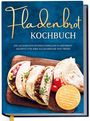 Ann-Kathrin Lütjens: Fladenbrot Kochbuch: Die leckersten internationalen Fladenbrot Rezepte für Ihre kulinarische Weltreise - Pita, Pide, Flammkuchen, Naan, Tortilla, Focaccia, Lavash, Chapati, Roti, Knäckebrot u.v.m., Buch