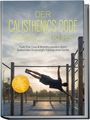 Raiko Lehrte: Der Calisthenics Code Komplettkurs: Push, Pull, Core & Mobility meistern durch funktionales Bodyweight Training ohne Geräte - inkl. 50+ bebilderte Übungen, 30¿Tage-Plan, Einkaufslisten, Workouts uvm., Buch
