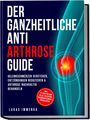Lukas Immenga: Der ganzheitliche Anti Arthrose Guide: Gelenkschmerzen verstehen, Entzündungen reduzieren & Arthrose nachhaltig behandeln - inkl. 21-Tage-Action-Plan, Rezepten, Trainingsplänen & Checklisten, Buch