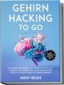 Robert Mölder: Gehirn Hacking to go: 10 einfache Strategien zur Gehirnoptimierung - steigern Sie Gedächtnis, Aufmerksamkeit, Fokus & Konzentration im Handumdrehen - inkl. 4-Wochen-Plan, Selbsttest, Checklisten uvm., Buch