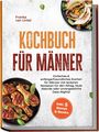 Franka van Lintel: Kochbuch für Männer: Einfaches & anfängerfreundliches Kochen für Männer mit leckeren Rezepten für den Alltag, faule Abende oder unvergessliche Date-Nights! inkl. 5 Bonus E-Books, Buch