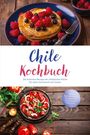 Yara Valdés: Chile Kochbuch: Die leckersten Rezepte der chilenischen Küche für jeden Geschmack und Anlass - inkl. Brotrezepten, Fingerfood, Getränken, Dips uvm., Buch