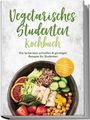 Mira Lauer: Vegetarisches Studenten Kochbuch: Die leckersten schnellen & günstigen Rezepte für Studenten - inkl. 30-Tage-Ernährungsplan, Frühstück, Aufstriche, Snacks uvm., Buch