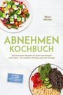 Mara Winter: Abnehmen Kochbuch: Die leckersten Rezepte für jeden Geschmack und Anlass - für sichtbare Erfolge und mehr Energie - inkl. 30-Tage-Ernährungsplan, Frühstück, Eiweißbrote, Soßen & Dips, Desserts, Buch