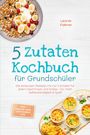 Leonie Falkner: 5 Zutaten Kochbuch für Grundschüler: Die leckersten Rezepte mit nur 5 Zutaten für jeden Geschmack und Anlass - für mehr Selbstständigkeit & Spaß - inkl. Snacks, Dips, Getränken uvm., Buch