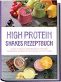 Aurelia Henning: High Protein Shakes Rezeptbuch: Leckere & einfache Shake Rezepte für maximalen Muskelaufbau, effektive Fettverbrennung und mehr Energie - inkl. pflanzlicher Power-Rezepte, Buch