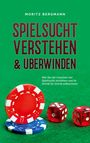 Moritz Bergmann: Spielsucht verstehen & überwinden: Wie Sie die Ursachen der Spielsucht verstehen und ihr Schritt für Schritt entkommen, Buch
