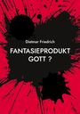 Dietmar Friedrich: Fantasieprodukt Gott ?, Buch