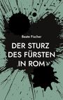 Beate Fischer: Der Sturz des Fürsten in Rom, Buch