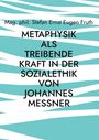 Mag. phil. Stefan Ernst Eugen Fruth: Metaphysik als treibende Kraft in der Sozialethik von Johannes Messner, Buch