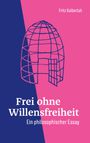 Fritz Kalberlah: Frei ohne Willensfreiheit, Buch