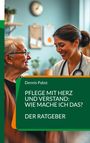 Dennis Pabst: Pflege mit Herz und Verstand: Wie mache ich das? Ein praktischer Leitfaden für den erfolgreichen Umgang mit Herausforderungen im Pflegealltag, Buch