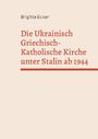 Brigitte Ecker: Die Ukrainisch Griechisch-Katholische Kirche unter Stalin ab 1944, Buch