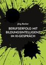 Jörg Becker: Berufserfolg mit Bildungsintelligenz im KI-Gespräch, Buch