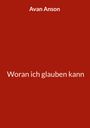 Avan Anson: Woran ich glauben kann, Buch