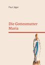 Paul Jäger: Die Gottesmutter Maria, Buch