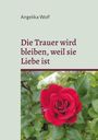 Angelika Wolf: Die Trauer wird bleiben, weil sie Liebe ist, Buch