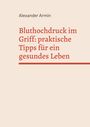 Alexander Armin: Bluthochdruck im Griff: praktische Tipps für ein gesundes Leben, Buch