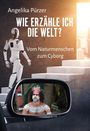 Angelika Pürzer: Wie erzähle ich die Welt? Vom Naturmenschen zum Cyborg, Buch