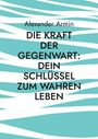 Alexander Armin: Die Kraft der Gegenwart: Dein Schlüssel zum wahren Leben, Buch