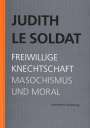 Judith Le Soldat: Judith Le Soldat: Werkausgabe / Band 4: Freiwillige Knechtschaft, Buch