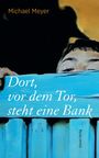 Michael Meyer: Dort, vor dem Tor, steht eine Bank, Buch