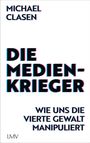 „Michael Clasen: Die Medien-Krieger. Wie uns die vierte Gewalt manipuliert.“ In schlichtem, modernem Stil.