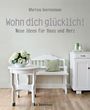 Martina Goernemann: Wohn dich glücklich! Neue Ideen für Haus und Herz. Einfache Wohnideen mit Stil, viel Gefühl und wenig Geld, Buch