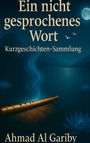 Titel: "Ein nicht gesprochenes Wort. Kurzgeschichten-Sammlung." Unten: "Ahmad Al Gariby". Eine Flöte auf einem See bei Mondschein.
