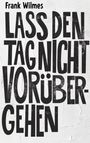 Texte: "Frank Wilmes" und "LASS DEN TAG NICHT VORÜBERGEHEN" in großer, fettgedruckter Schrift auf weißem Hintergrund.