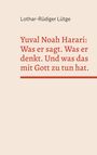 Lothar-Rüdiger Lütge: Yuval Noah Harari: Was er sagt. Was er denkt. Und was das mit Gott zu tun hat., Buch
