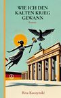 Rita Kuczynski: Wie Ich Den Kalten Krieg Gewann, Buch